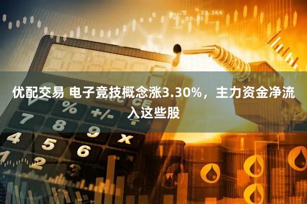 优配交易 电子竞技概念涨3.30%，主力资金净流入这些股