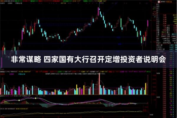 非常谋略 四家国有大行召开定增投资者说明会