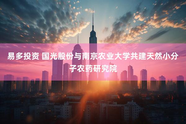 易多投资 国光股份与南京农业大学共建天然小分子农药研究院