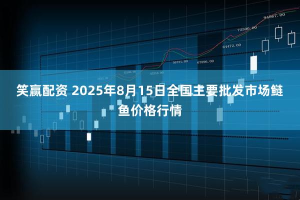 笑赢配资 2025年8月15日全国主要批发市场鲢鱼价格行情