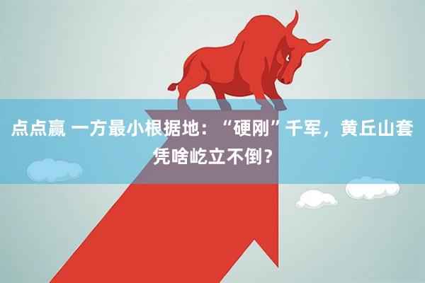 点点赢 一方最小根据地：“硬刚”千军，黄丘山套凭啥屹立不倒？