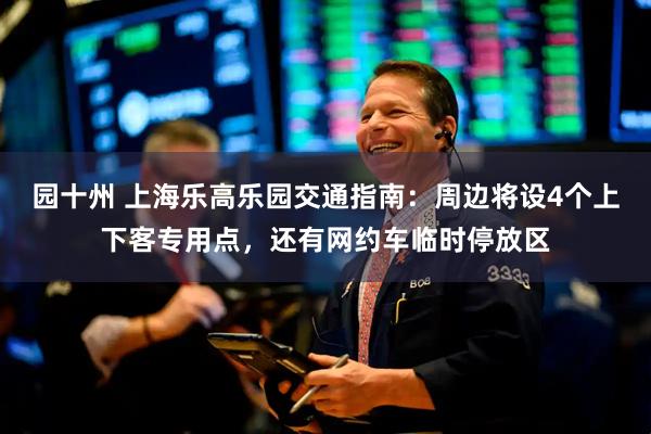 园十州 上海乐高乐园交通指南：周边将设4个上下客专用点，还有网约车临时停放区